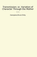 Transmission; or, Variation of Character Through the Mother