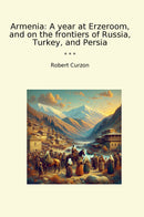 Armenia: A year at Erzeroom, and on the frontiers of Russia, Turkey, and Persia