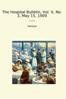 The Hospital Bulletin, Vol. V, No. 3, May 15, 1909