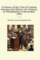 A History of the Trial of Castner Hanway and Others, for Treason, at Philadelphia in November, 1851