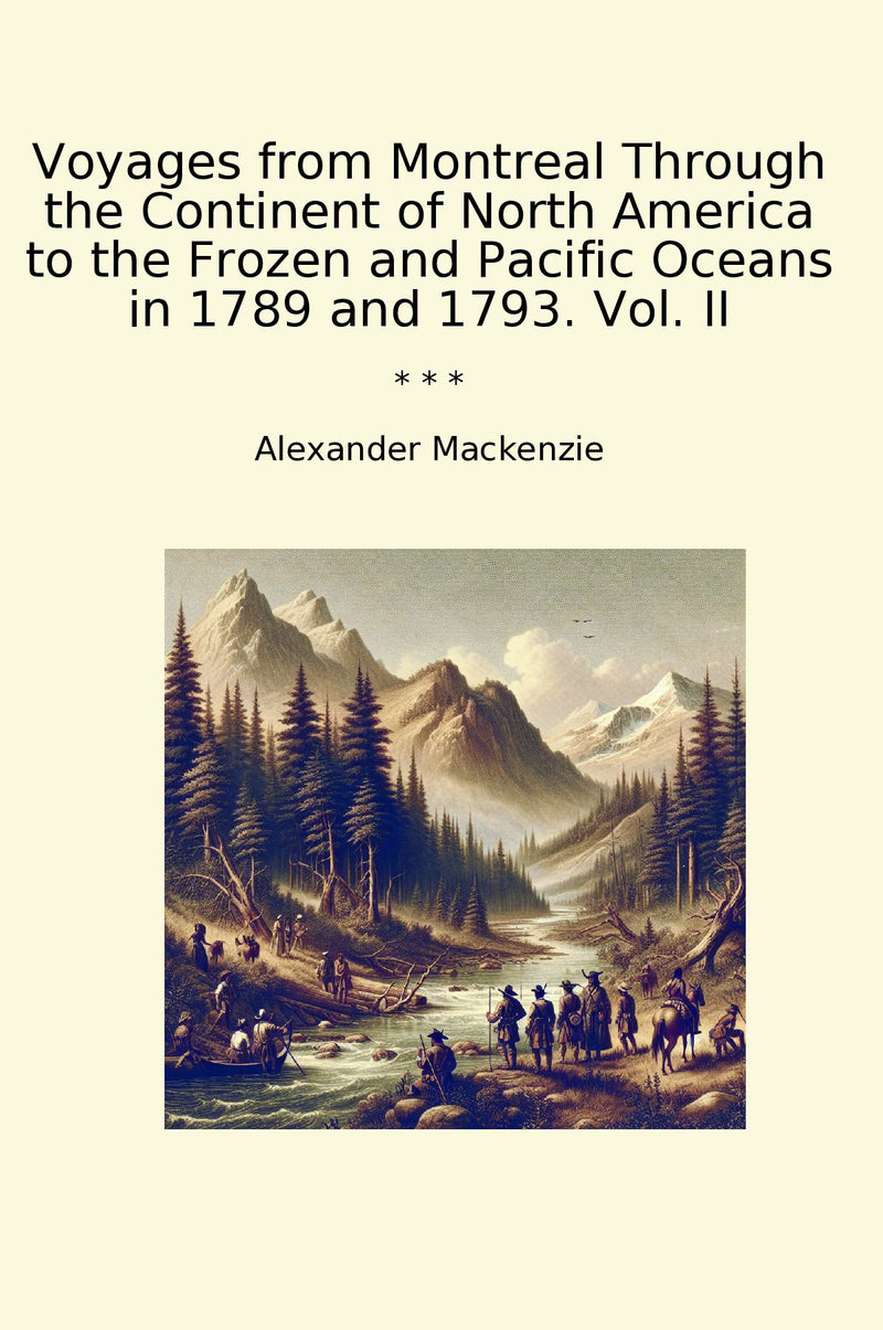 Voyages from Montreal Through the Continent of North America to the Frozen and Pacific Oceans in 1789 and 1793. Vol. II