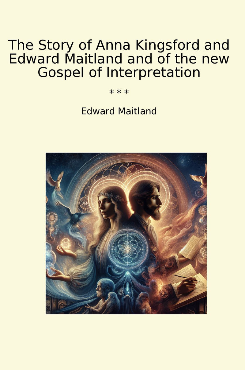 The Story of Anna Kingsford and Edward Maitland and of the new Gospel of Interpretation