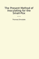 The Present Method of Inoculating for the Small-Pox