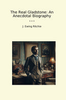 The Real Gladstone: An Anecdotal Biography