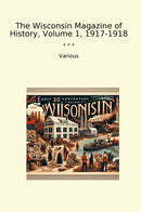 The Wisconsin Magazine of History, Volume 1, 1917-1918
