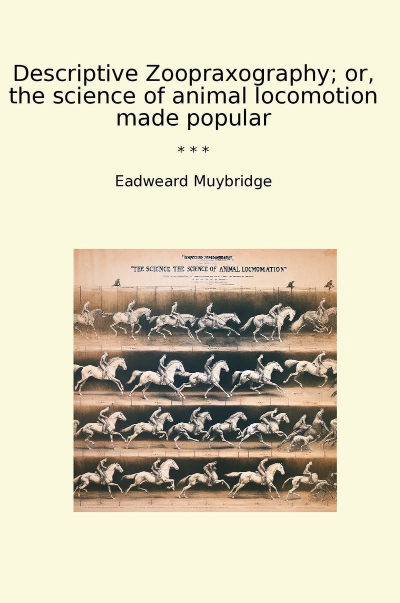Descriptive Zoopraxography; or, the science of animal locomotion made popular