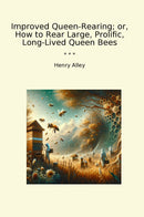 Improved Queen-Rearing; or, How to Rear Large, Prolific, Long-Lived Queen Bees