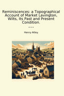 Reminiscences: a Topographical Account of Market Lavington, Wilts, Its Past and Present Condition.