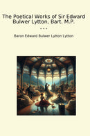 The Poetical Works of Sir Edward Bulwer Lytton, Bart. M.P.