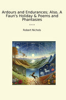 Ardours and Endurances; Also, A Faun's Holiday & Poems and Phantasies