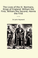 The Lives of the III. Normans, Kings of England: William the First, William the Second, Henrie the First