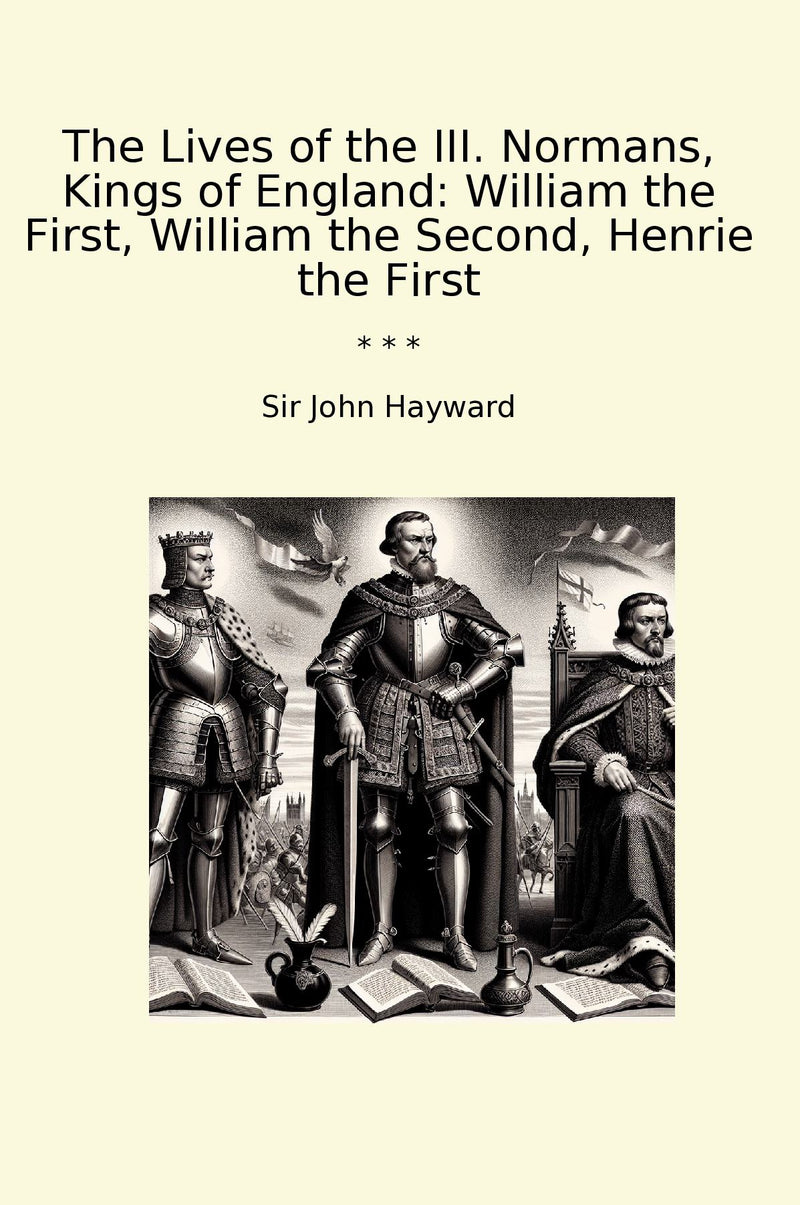 The Lives of the III. Normans, Kings of England: William the First, William the Second, Henrie the First