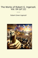 The Works of Robert G. Ingersoll, Vol. 04 (of 12)