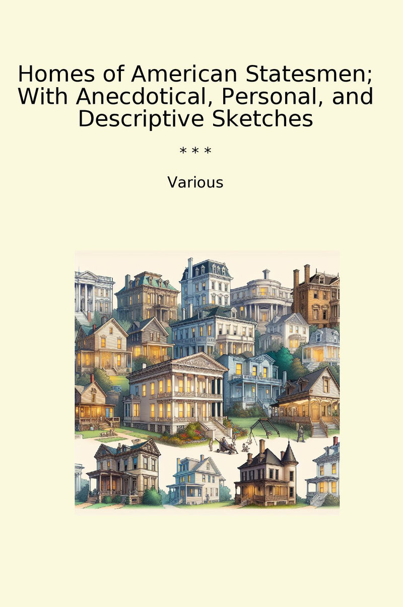 Homes of American Statesmen; With Anecdotical, Personal, and Descriptive Sketches