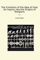 The Evolution of the Idea of God: An Inquiry Into the Origins of Religions