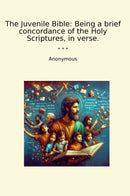 The Juvenile Bible: Being a brief concordance of the Holy Scriptures, in verse.