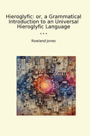 Hieroglyfic: or, a Grammatical Introduction to an Universal Hieroglyfic Language