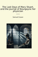 The Last Days of Mary Stuart, and the journal of Bourgoyne her physician
