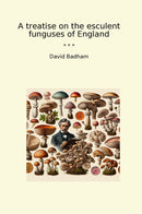A treatise on the esculent funguses of England