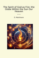 The Spirit of God as Fire; the Globe Within the Sun Our Heaven