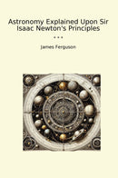 Astronomy Explained Upon Sir Isaac Newton's Principles