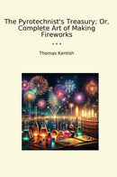 The Pyrotechnist's Treasury; Or, Complete Art of Making Fireworks