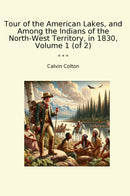 Tour of the American Lakes, and Among the Indians of the North-West Territory, in 1830, Volume 1 (of 2)