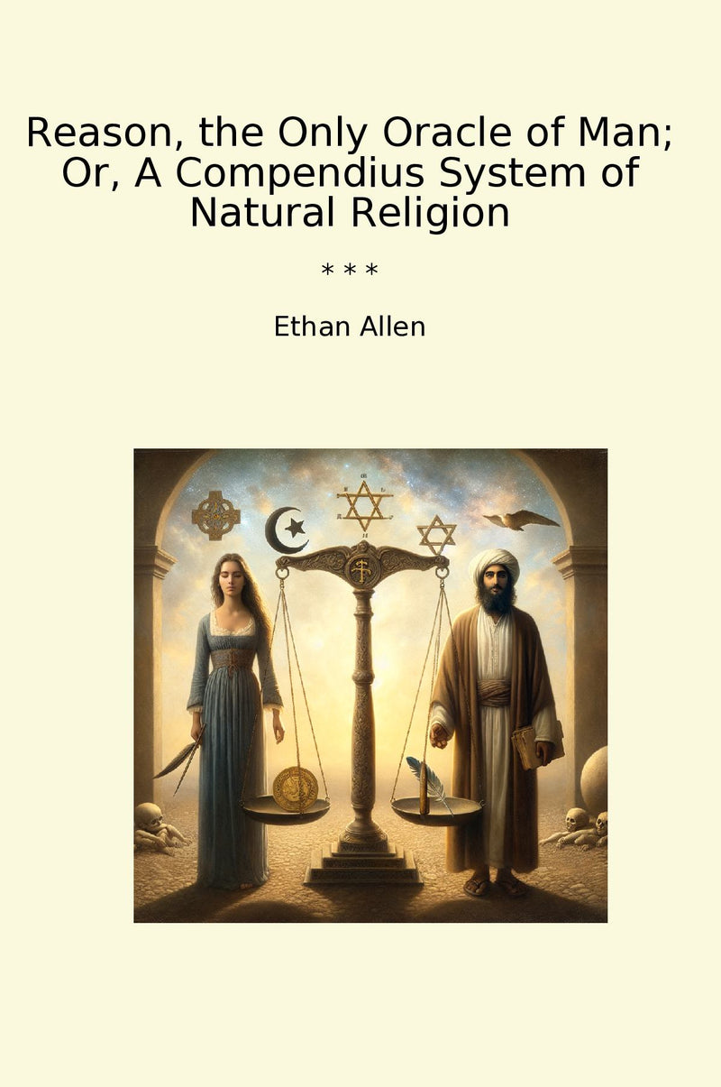 Reason, the Only Oracle of Man; Or, A Compendius System of Natural Religion