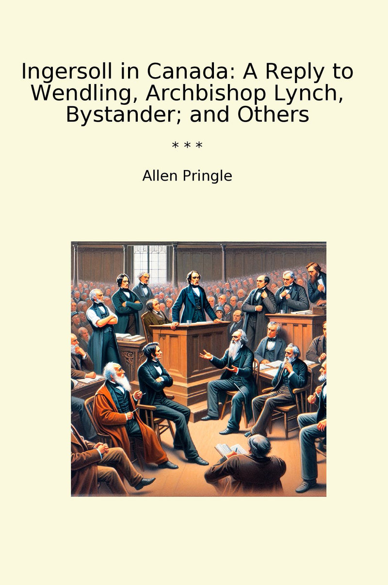 Ingersoll in Canada: A Reply to Wendling, Archbishop Lynch, Bystander; and Others
