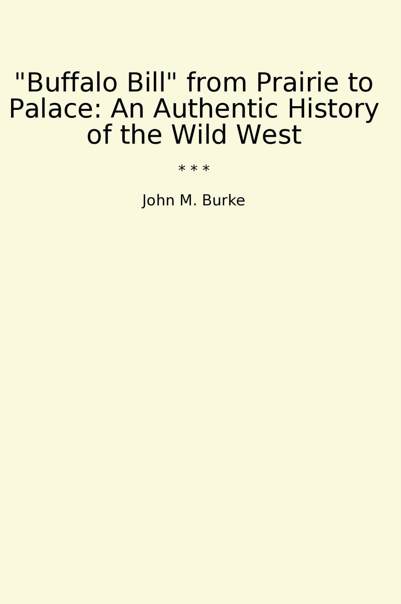 Buffalo Bill from Prairie to Palace: An Authentic History of the Wild West