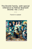 The Brontë Family, with special reference to Patrick Branwell Brontë. Vol. 2 of 2