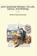 John Greenleaf Whittier: His Life, Genius, and Writings