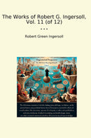 The Works of Robert G. Ingersoll, Vol. 11 (of 12)