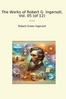 The Works of Robert G. Ingersoll, Vol. 05 (of 12)