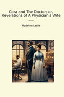 Cora and The Doctor; or, Revelations of A Physician's Wife