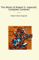 The Works of Robert G. Ingersoll, Complete Contents