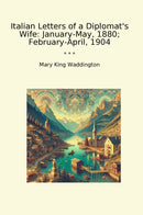 Italian Letters of a Diplomat's Wife: January-May, 1880; February-April, 1904