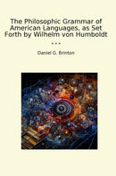 The Philosophic Grammar of American Languages, as Set Forth by Wilhelm von Humboldt