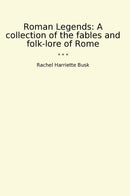 Roman Legends: A collection of the fables and folk-lore of Rome