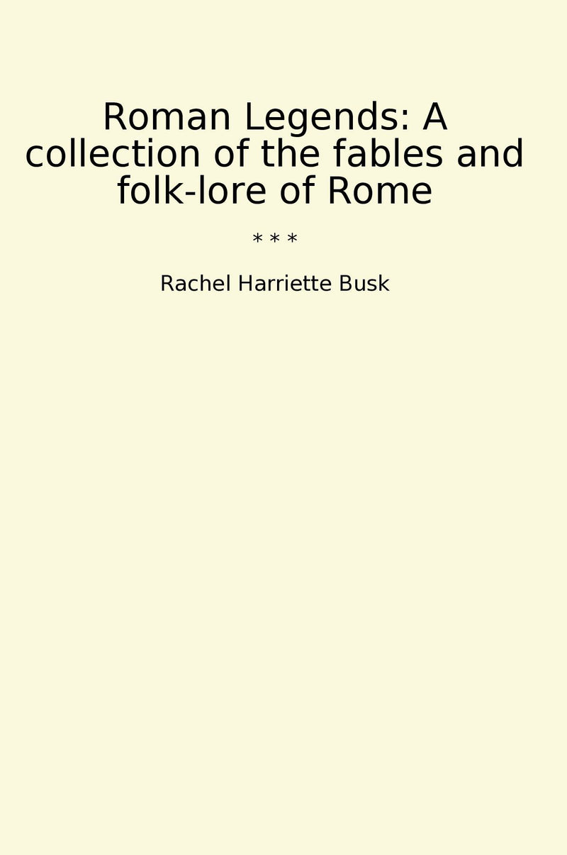 Roman Legends: A collection of the fables and folk-lore of Rome