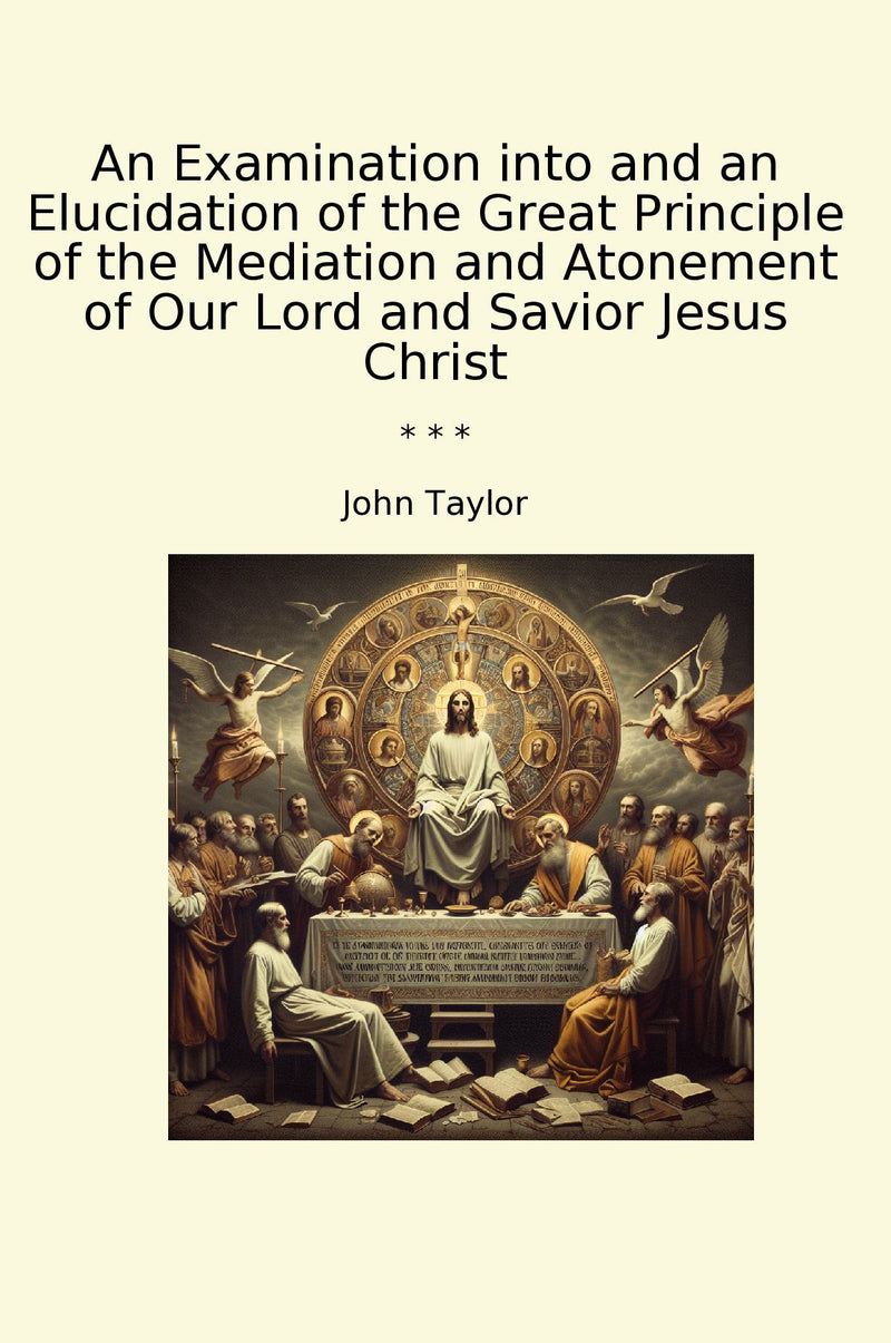 An Examination into and an Elucidation of the Great Principle of the Mediation and Atonement of Our Lord and Savior Jesus Christ