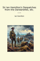 Sir Ian Hamilton's Despatches from the Dardanelles, etc.