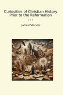 Curiosities of Christian History Prior to the Reformation