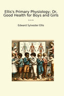 Ellis's Primary Physiology; Or, Good Health for Boys and Girls
