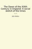 The Dawn of the XIXth Century in England: A social sketch of the times