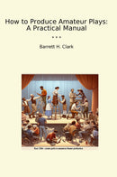 How to Produce Amateur Plays: A Practical Manual