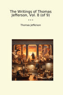 The Writings of Thomas Jefferson, Vol. 8 (of 9)
