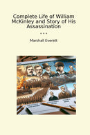 Complete Life of William McKinley and Story of His Assassination
