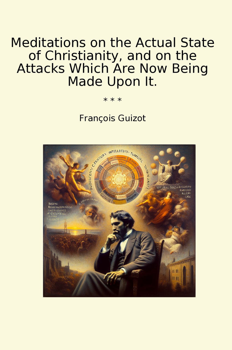 Meditations on the Actual State of Christianity, and on the Attacks Which Are Now Being Made Upon It.