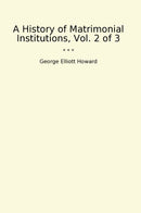 A History of Matrimonial Institutions, Vol. 2 of 3